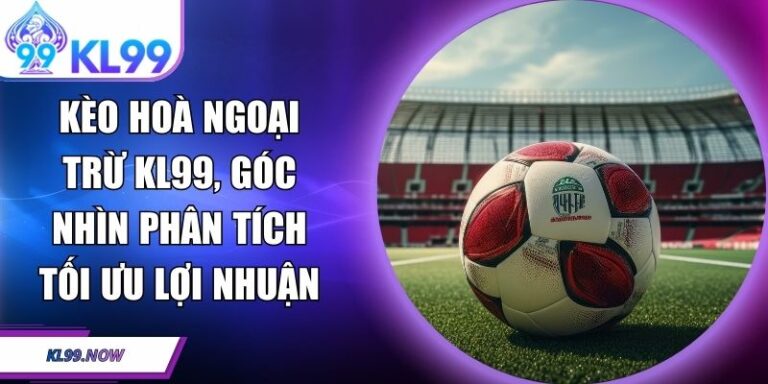 Kèo hoà ngoại trừ KL99