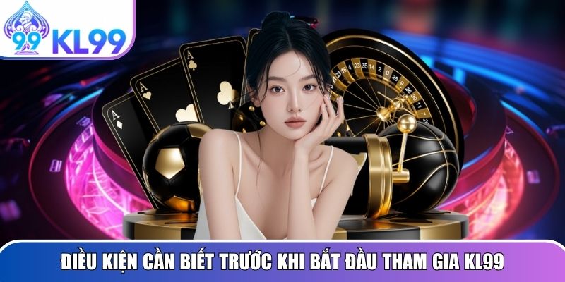 Điều kiện cần biết trước khi bắt đầu tham gia KL99